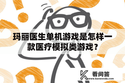 玛丽医生单机游戏是怎样一款医疗模拟类游戏？