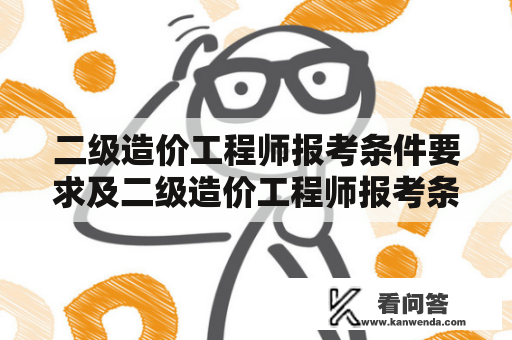 二级造价工程师报考条件要求及二级造价工程师报考条件要求高吗