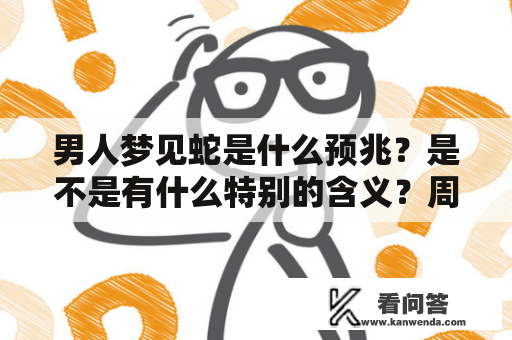 男人梦见蛇是什么预兆？是不是有什么特别的含义？周公解梦给出的解释是什么？