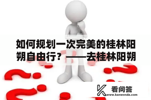 如何规划一次完美的桂林阳朔自由行？——去桂林阳朔自由行攻略及路线