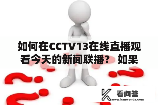 如何在CCTV13在线直播观看今天的新闻联播？ 如果您想随时随地获取最新的国内外新闻，CCTV13在线直播新闻联播是您的首选。在今天的数字时代，许多人都选择通过互联网观看新闻联播。以下是一些步骤，帮助您在CCTV13在线直播观看今天的新闻联播。