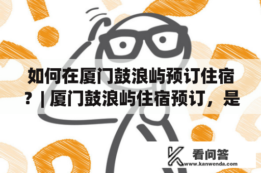 如何在厦门鼓浪屿预订住宿？| 厦门鼓浪屿住宿预订，是游客来到厦门鼓浪屿必然要面对的问题。无论是想住在鼓浪屿的老洋房里，还是现代化的酒店客栈，都需要提前预订，以免到达后无法找到合适的住宿。