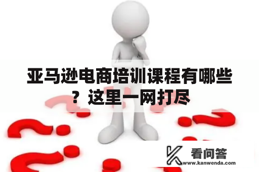 亚马逊电商培训课程有哪些？这里一网打尽