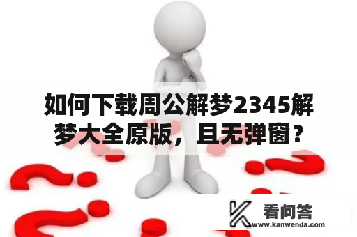 如何下载周公解梦2345解梦大全原版，且无弹窗？