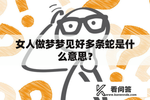 女人做梦梦见好多条蛇是什么意思？