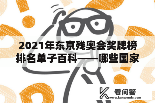 2021年东京残奥会奖牌榜排名单子百科——哪些国家在奖牌榜上领先？