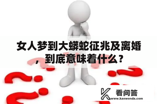 女人梦到大蟒蛇征兆及离婚，到底意味着什么？