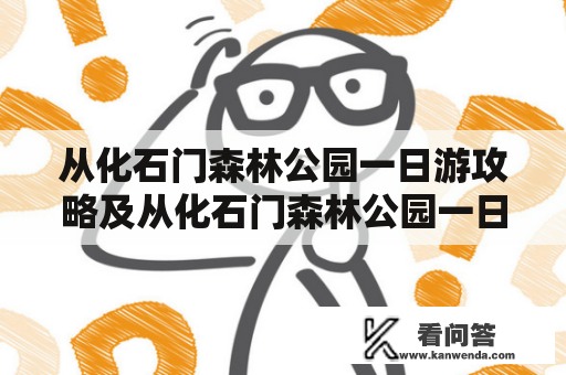 从化石门森林公园一日游攻略及从化石门森林公园一日游攻略跟团