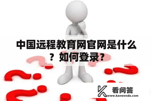 中国远程教育网官网是什么？如何登录？
