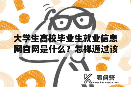 大学生高校毕业生就业信息网官网是什么？怎样通过该网站寻找就业机会？