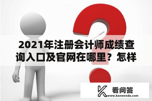 2021年注册会计师成绩查询入口及官网在哪里？怎样查询2021年注册会计师成绩？