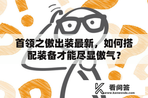 首领之傲出装最新，如何搭配装备才能尽显傲气？