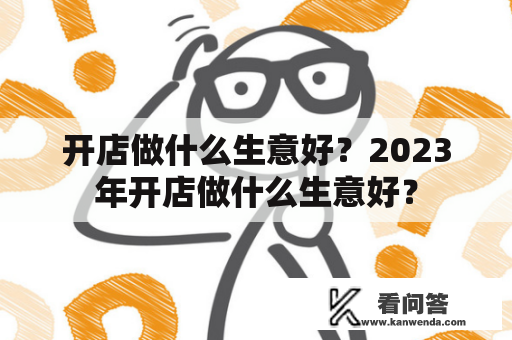 开店做什么生意好？2023年开店做什么生意好？