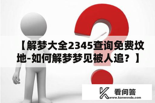 【解梦大全2345查询免费坟地-如何解梦梦见被人追？】