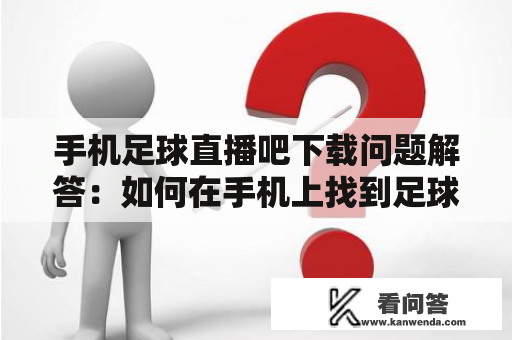 手机足球直播吧下载问题解答：如何在手机上找到足球直播吧下载？