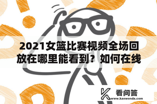 2021女篮比赛视频全场回放在哪里能看到？如何在线观看2021女篮比赛视频全场回放？