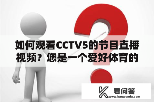 如何观看CCTV5的节目直播视频？您是一个爱好体育的人，想要了解CCTV5的节目直播视频怎么看？下面就为大家介绍几种观看CCTV5节目直播视频的方法。