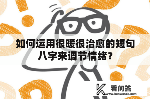 如何运用很暖很治愈的短句八字来调节情绪？