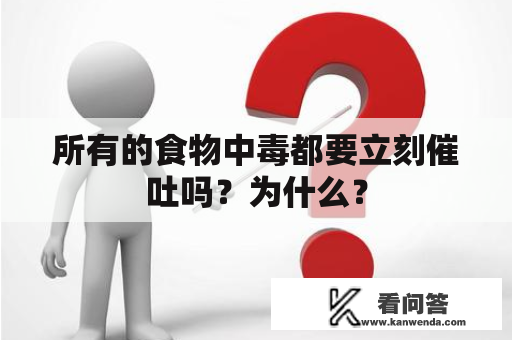 所有的食物中毒都要立刻催吐吗？为什么？