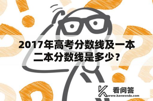 2017年高考分数线及一本二本分数线是多少？