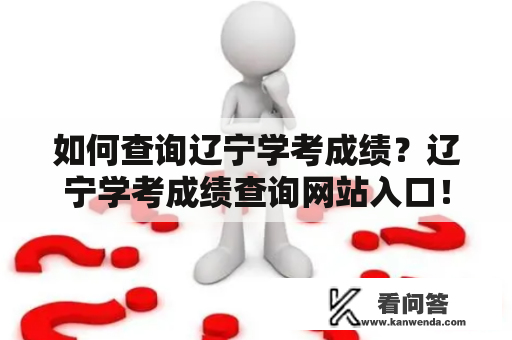 如何查询辽宁学考成绩？辽宁学考成绩查询网站入口！