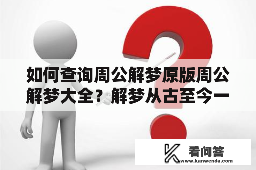 如何查询周公解梦原版周公解梦大全？解梦从古至今一直是人们所关注的话题，在中国，周公解梦是历史最悠久的一部解梦经典之作。现在，我们可以通过网络来轻松查询周公解梦大全，本文将介绍查询周公解梦原版周公解梦大全的方法。