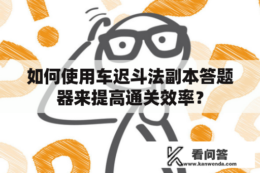 如何使用车迟斗法副本答题器来提高通关效率？