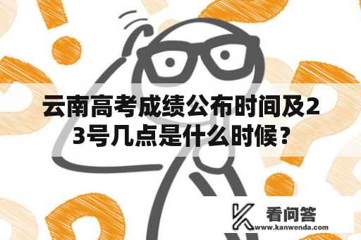 云南高考成绩公布时间及23号几点是什么时候？