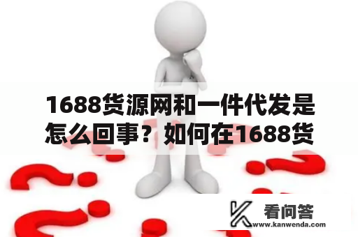 1688货源网和一件代发是怎么回事？如何在1688货源网上做一件代发？