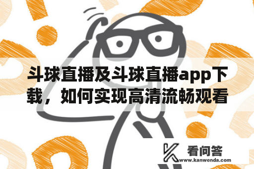 斗球直播及斗球直播app下载，如何实现高清流畅观看？