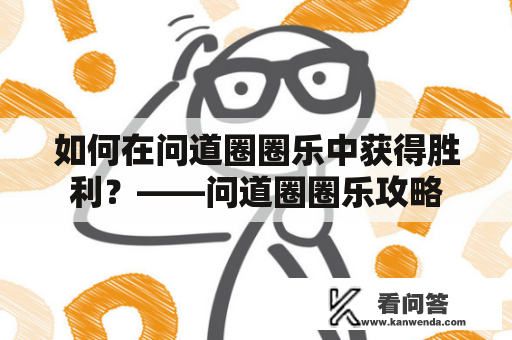 如何在问道圈圈乐中获得胜利？——问道圈圈乐攻略