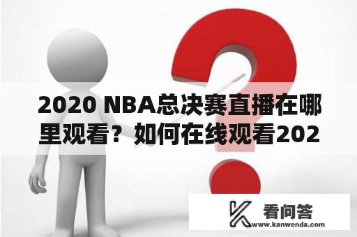 2020 NBA总决赛直播在哪里观看？如何在线观看2020 NBA总决赛？