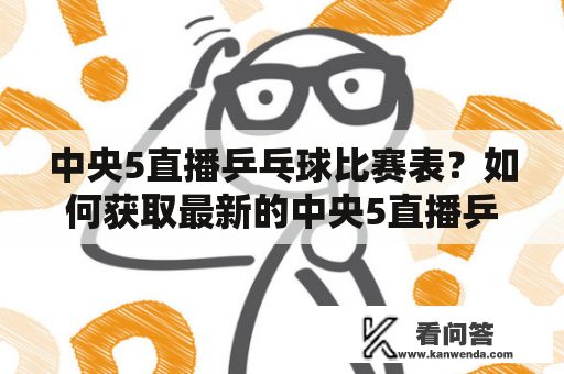 中央5直播乒乓球比赛表？如何获取最新的中央5直播乒乓球比赛表？