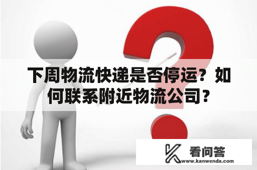 下周物流快递是否停运？如何联系附近物流公司？