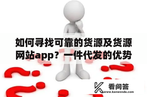 如何寻找可靠的货源及货源网站app？一件代发的优势及注意事项。