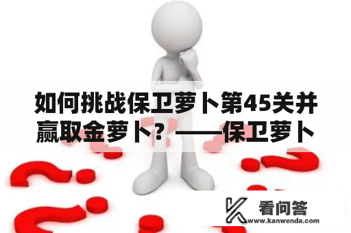 如何挑战保卫萝卜第45关并赢取金萝卜？——保卫萝卜挑战45攻略、金萝卜布阵图及攻略