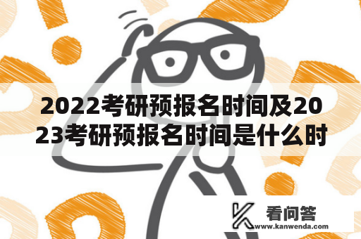 2022考研预报名时间及2023考研预报名时间是什么时候？