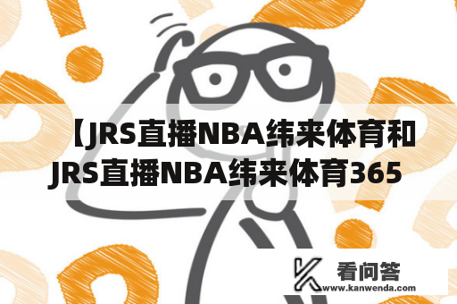 【JRS直播NBA纬来体育和JRS直播NBA纬来体育365的区别是什么？】