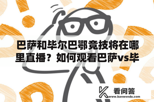 巴萨和毕尔巴鄂竞技将在哪里直播？如何观看巴萨vs毕尔巴鄂竞技比赛？