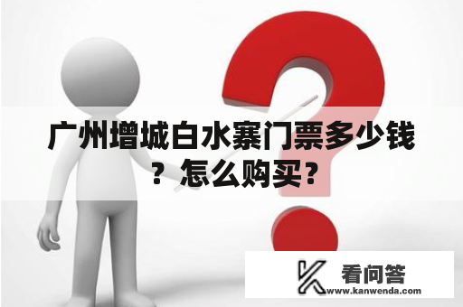 广州增城白水寨门票多少钱？怎么购买？