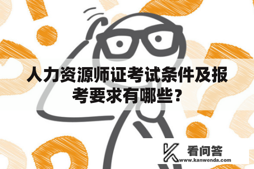 人力资源师证考试条件及报考要求有哪些？