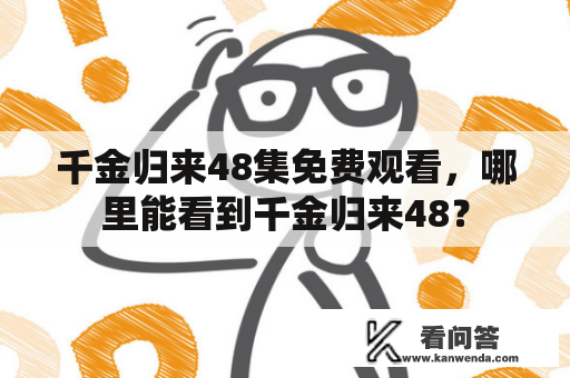 千金归来48集免费观看，哪里能看到千金归来48？