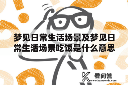 梦见日常生活场景及梦见日常生活场景吃饭是什么意思？