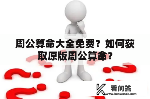 周公算命大全免费？如何获取原版周公算命？