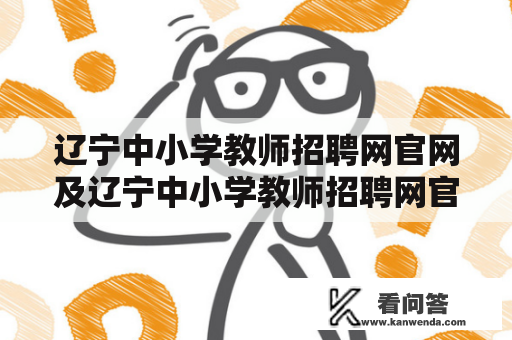 辽宁中小学教师招聘网官网及辽宁中小学教师招聘网官网2023年？是否是中小学教师招聘的唯一官方网站？