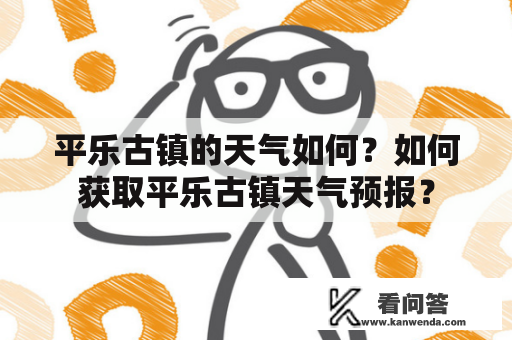 平乐古镇的天气如何？如何获取平乐古镇天气预报？