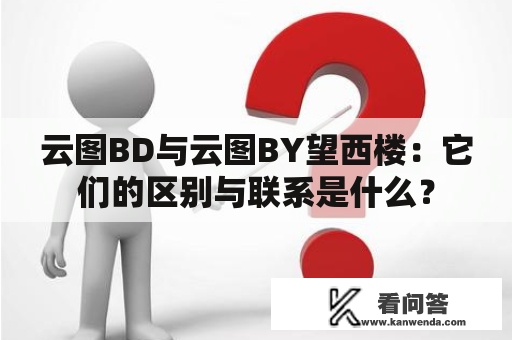 云图BD与云图BY望西楼：它们的区别与联系是什么？