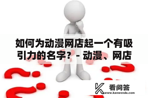 如何为动漫网店起一个有吸引力的名字？- 动漫、网店、名字