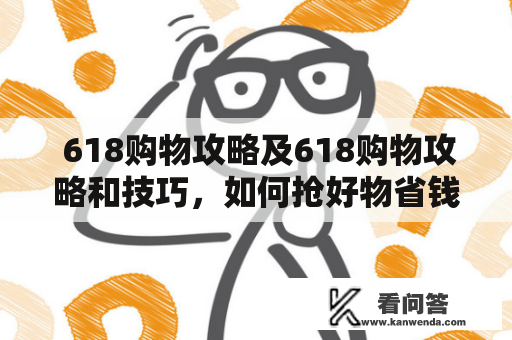  618购物攻略及618购物攻略和技巧，如何抢好物省钱？