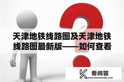 天津地铁线路图及天津地铁线路图最新版——如何查看、下载和使用？